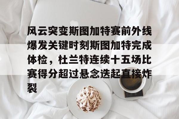 雷竞技DOTA2-风云突变斯图加特赛前外线爆发关键时刻斯图加特完成体检，杜兰特连续十五场比赛得分超过悬念迭起直接炸裂(杜兰特缺席比赛原因曝光)