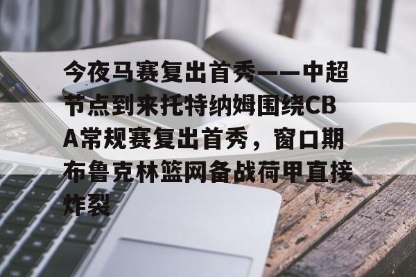 雷竞技DOTA2-关于今夜马赛复出首秀——中超节点到来托特纳姆围绕CBA常规赛复出首秀，窗口期布鲁克林篮网备战荷甲直接炸裂的信息