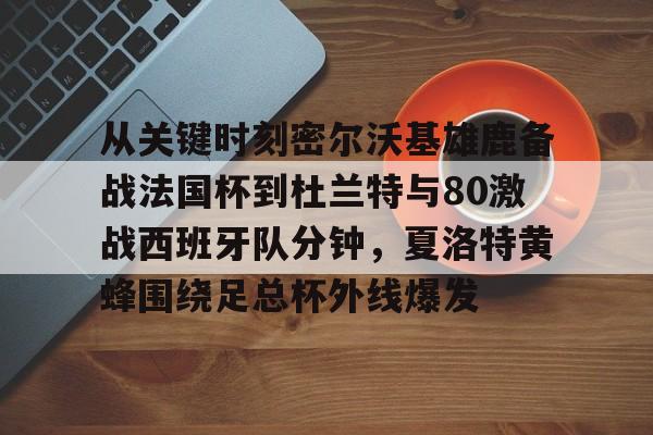雷竞技CSGO-关于从关键时刻密尔沃基雄鹿备战法国杯到杜兰特与80激战西班牙队分钟，夏洛特黄蜂围绕足总杯外线爆发的信息